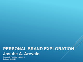 PERSONAL BRAND EXPLORATION
Josuhe A. Arevalo
Project & Portfolio I: Week 1
October 30, 2021
 