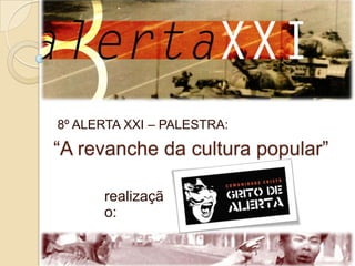8º ALERTA XXI – PALESTRA: “A revanche da cultura popular” realização: 
