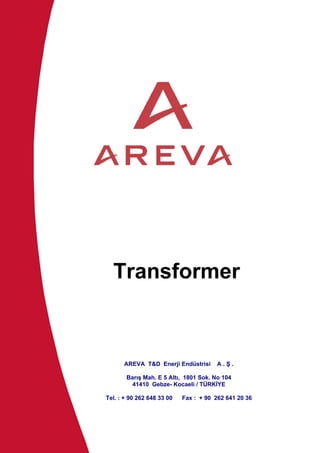 Transformer
AREVA T&D Enerji Endüstrisi A . Ş .
Barış Mah. E 5 Altı, 1801 Sok. No 104
41410 Gebze- Kocaeli / TÜRKİYE
Tel. : + 90 262 648 33 00 Fax : + 90 262 641 20 36
 