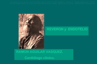 JORNADAS NACIONALES DE MEDICOS GENERALES

REVERON y ENDOTELIO

RAMON AGUILAR VASQUEZ.
Cardiólogo clinico.

 