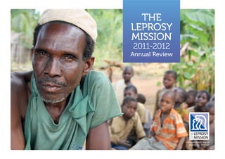 THE
LEPROSY
MISSION
2011-2012
Annual Review




                leprosymission. org.uk
                   charity no: 1050327
 