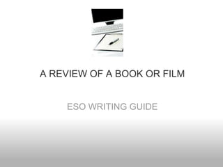 A REVIEW OF A BOOK OR FILM
ESO WRITING GUIDE
 