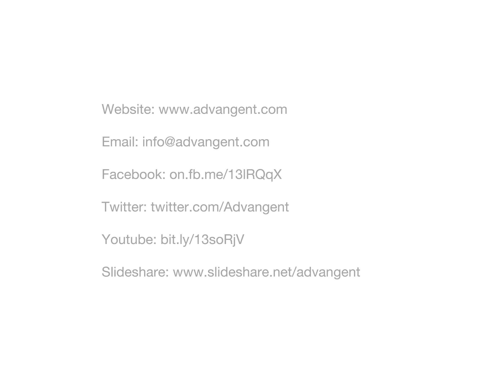 Website: www.advangent.com
Email: info@advangent.com
Facebook: on.fb.me/13lRQqX
Twitter: twitter.com/Advangent
Youtube: bit.ly/13soRjV
Slideshare: www.slideshare.net/advangent

 
