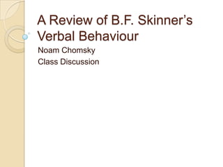 A Review of B.F. Skinner’s
Verbal Behaviour
Noam Chomsky
Class Discussion
 