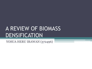 A REVIEW OF BIOMASS
DENSIFICATION
YOSUA HERU IRAWAN (372496)
 