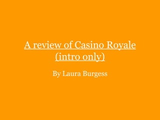 A review of Casino Royale
       (intro only)
      By Laura Burgess
 