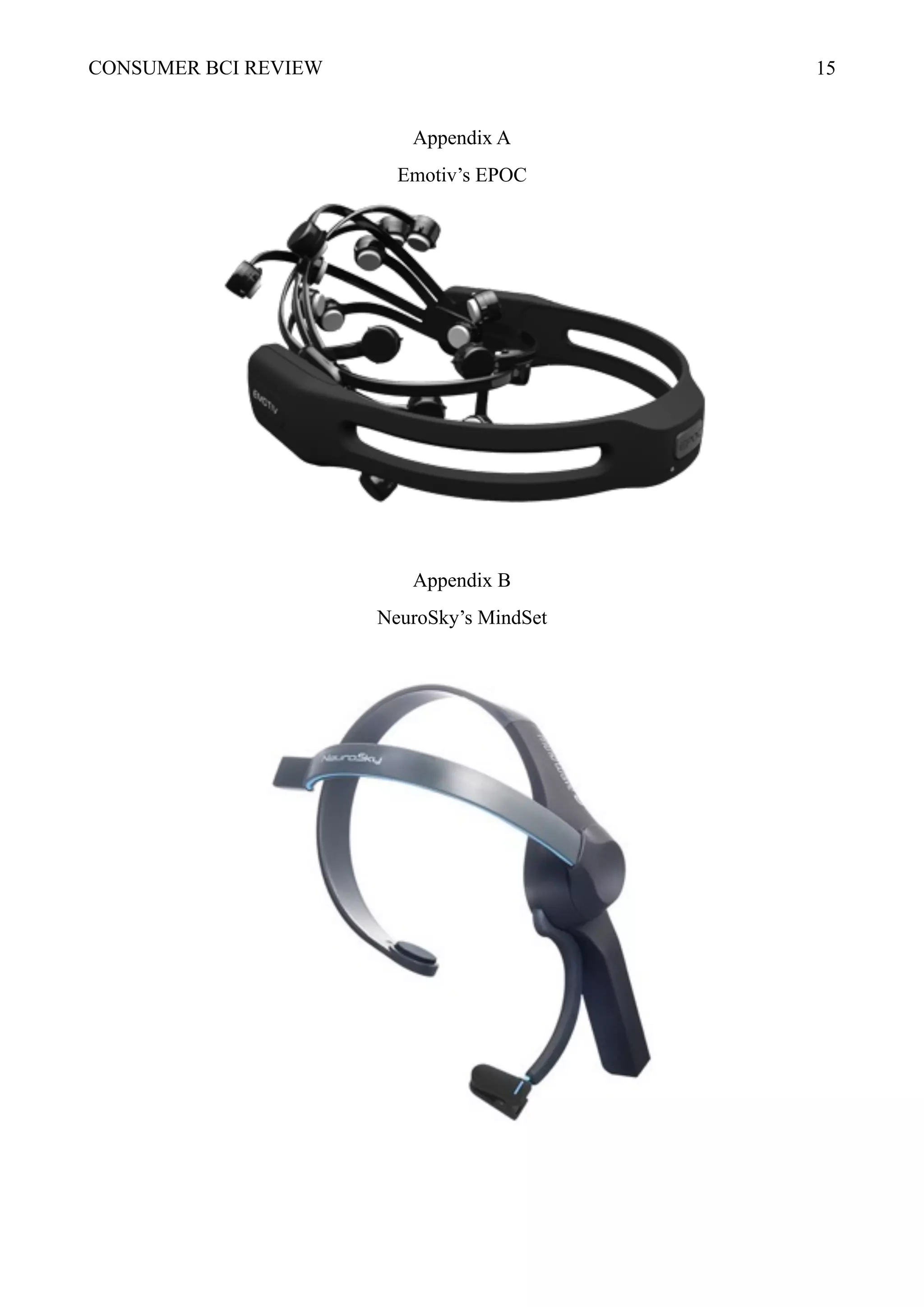 CONSUMER BCI REVIEW !15
Appendix A
Emotiv’s EPOC
Appendix B
NeuroSky’s MindSet
 