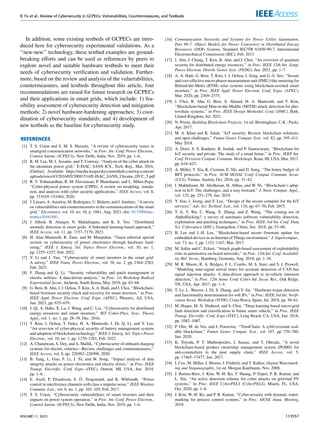 R. Fu et al.: Review of Cybersecurity in GCPECs: Vulnerabilities, Countermeasures, and Testbeds
In addition, some existing testbeds of GCPECs are intro-
duced here for cybersecurity experimental validations. As a
‘‘new-new’’ technology, these testbed examples are ground-
breaking efforts and can be used as references by peers to
explore novel and suitable hardware testbeds to meet their
needs of cybersecurity verification and validation. Further-
more, based on the review and analysis of the vulnerabilities,
countermeasures, and testbeds throughout this article, four
recommendations are raised for future research on GCPECs
and their applications in smart grids, which include: 1) fea-
sibility assessment of cybersecurity detection and mitigation
methods; 2) novel hardware-hardening approaches; 3) coor-
dination of cybersecurity standards; and 4) development of
new testbeds as the baseline for cybersecurity study.
REFERENCES
[1] T. S. Ustun and S. M. S. Hussain, ‘‘A review of cybersecurity issues in
smartgrid communication networks,’’ in Proc. Int. Conf. Power Electron.,
Control Autom. (ICPECA), New Delhi, India, Nov. 2019, pp. 1–6.
[2] R. M. Lee, M. J. Assante, and T. Conway, ‘‘Analysis of the cyber attack on
the ukrainian power grid,’’ E-ISAC, SANS ICS., Tech. Rep., Mar. 2016.
[Online]. Available: https://media.kasperskycontenthub.com/wp-content/
uploads/sites/43/2016/05/20081514/E-ISAC_SANS_Ukraine_DUC_5.pdf
[3] R. V. Yohanandhan, R. M. Elavarasan, P. Manoharan, and L. Mihet-Popa,
‘‘Cyber-physical power system (CPPS): A review on modeling, simula-
tion, and analysis with cyber security applications,’’ IEEE Access, vol. 8,
pp. 151019–151064, 2020.
[4] J. Lázaro, A. Astarloa, M. Rodríguez, U. Bidarte, and J. Jiménez, ‘‘A survey
on vulnerabilities and countermeasures in the communications of the smart
grid,’’ Electronics, vol. 10, no. 16, p. 1881, Aug. 2021, doi: 10.3390/elec-
tronics10161881.
[5] J. Jithish, B. Alangot, N. Mahalingam, and K. S. Yeo, ‘‘Distributed
anomaly detection in smart grids: A federated learning-based approach,’’
IEEE Access, vol. 11, pp. 7157–7179, 2023.
[6] H. Alan Mantooth, R. Zane, and M. Manjrekar, ‘‘Guest editorial special
section on cybersecurity of power electronics through hardware hard-
ening,’’ IEEE J. Emerg. Sel. Topics Power Electron., vol. 10, no. 1,
pp. 1255–1257, Feb. 2022.
[7] Y. Li and J. Yan, ‘‘Cybersecurity of smart inverters in the smart grid:
A survey,’’ IEEE Trans. Power Electron., vol. 38, no. 2, pp. 2364–2383,
Feb. 2023.
[8] F. Zhang and Q. Li, ‘‘Security vulnerability and patch management in
electric utilities: A data-driven analysis,’’ in Proc. 1st Workshop Radical
Experiential Secur., Incheon, South Korea, May 2018, pp. 65–68.
[9] G. Bere, B. Ahn, J. J. Ochoa, T. Kim, A. A. Hadi, and J. Choi, ‘‘Blockchain-
based firmware security check and recovery for smart inverters,’’ in Proc.
IEEE Appl. Power Electron. Conf. Expo. (APEC), Phoenix, AZ, USA,
Jun. 2021, pp. 675–679.
[10] J. Qi, A. Hahn, X. Lu, J. Wang, and C. Liu, ‘‘Cybersecurity for distributed
energy resources and smart inverters,’’ IET Cyber-Phys. Syst., Theory
Appl., vol. 1, no. 1, pp. 28–39, Dec. 2016.
[11] T. Kim, J. Ochoa, T. Faika, H. A. Mantooth, J. Di, Q. Li, and Y. Lee,
‘‘An overview of cyber-physical security of battery management systems
and adoption of blockchain technology,’’ IEEE J. Emerg. Sel. Topics Power
Electron., vol. 10, no. 1, pp. 1270–1281, Feb. 2022.
[12] A. Chandwani, S. Dey, and A. Mallik, ‘‘Cybersecurity of onboard charging
systems for electric vehicles—Review, challenges and countermeasures,’’
IEEE Access, vol. 8, pp. 226982–226998, 2020.
[13] B. Yang, L. Guo, F. Li, J. Ye, and W. Song, ‘‘Impact analysis of data
integrity attacks on power electronics and electric drives,’’ in Proc. IEEE
Transp. Electrific. Conf. Expo (ITEC), Detroit, MI, USA, Jun. 2019,
pp. 1–6.
[14] E. Axell, P. Eliardsson, S. Ö. Tengstrand, and K. Wiklundh, ‘‘Power
control in interference channels with class a impulse noise,’’ IEEE Wireless
Commun. Lett., vol. 6, no. 1, pp. 102–105, Feb. 2017.
[15] T. S. Ustun, ‘‘Cybersecurity vulnerabilities of smart inverters and their
impacts on power system operation,’’ in Proc. Int. Conf. Power Electron.,
Control Autom. (ICPECA), New Delhi, India, Nov. 2019, pp. 1–4.
[16] Communication Networks and Systems for Power Utility Automation,
Part 90-7: Object Models for Power Converters in Distributed Energy
Resources (DER) Systems, Standard IEC/TR 61850-90-7, International
Electrotechnical Commission (IEC), Feb. 2013.
[17] J. Ahn, J. Chung, T. Kim, B. Ahn, and J. Choi, ‘‘An overview of quantum
security for distributed energy resources,’’ in Proc. IEEE 12th Int. Symp.
Power Electron. Distrib. Gener. Syst. (PEDG), Jun. 2021, pp. 1–7.
[18] A. A. Hadi, G. Bere, T. Kim, J. J. Ochoa, J. Zeng, and G.-S. Seo, ‘‘Secure
and cost-effective micro phasor measurement unit (PMU)-like metering for
Behind-the-Meter (BTM) solar systems using blockchain-assisted smart
inverters,’’ in Proc. IEEE Appl. Power Electron. Conf. Expo. (APEC),
Mar. 2020, pp. 2369–2375.
[19] J. Choi, B. Ahn, G. Bere, S. Ahmad, H. A. Mantooth, and T. Kim,
‘‘Blockchain-based Man-in-the-Middle (MITM) attack detection for pho-
tovoltaic systems,’’ in Proc. IEEE Design Methodol. Conf. (DMC), Bath,
United Kingdom, Jul. 2021.
[20] N. Prusty, Building Blockchain Projects, 1st ed. Birmingham, U.K.: Packt,
Apr. 2017.
[21] M. A. Khan and K. Salah, ‘‘IoT security: Review, blockchain solutions,
and open challenges,’’ Future Gener. Comput. Syst., vol. 82, pp. 395–411,
May 2018.
[22] A. Dorri, S. S. Kanhere, R. Jurdak, and P. Gauravaram, ‘‘Blockchain for
IoT security and private: The study of a smart home,’’ in Proc. IEEE Int.
Conf. Pervasive Comput. Commun. Workshops, Kona, HI, USA, Mar. 2017,
pp. 618–623.
[23] A. Miller, Y. Xia, K. Croman, E. Shi, and D. Song, ‘‘The honey badger of
BFT protocols,’’ in Proc. ACM SIGSAC Conf. Comput. Commun. Secur.
(CCS), Vienna, Austria, Oct. 2016, pp. 31–42.
[24] I. Makhdoom, M. Abolhasan, H. Abbas, and W. Ni, ‘‘Blockchain’s adop-
tion in IoT: The challenges, and a way forward,’’ J. Netw. Comput. Appl.,
vol. 125, pp. 251–279, Jan. 2019.
[25] Y. Son, J. Jeong, and Y. Lee, ‘‘Design of the secure compiler for the IoT
services,’’ Adv. Sci. Technol. Lett., vol. 110, pp. 67–70, Feb. 2015.
[26] T. Ji, Y. Wu, C. Wang, X. Zhang, and Z. Wang, ‘‘The coming era of
AlphaHacking?: a survey of automatic software vulnerability detection,
exploitation and patching techniques,’’ in Proc. IEEE 3rd Int. Conf. Data
Sci. Cyberspace (DSC), Guangzhou, China, Jun. 2018, pp. 53–60.
[27] B. Lee and J.-H. Lee, ‘‘Blockchain-based secure firmware update for
embedded devices in an Internet of Things environment,’’ J. Supercomput.,
vol. 73, no. 3, pp. 1152–1167, Mar. 2017.
[28] M. Salfer and C. Eckert, ‘‘Attack graph-based assessment of exploitability
risks in automotive on-board networks,’’ in Proc. 13th Int. Conf. Availabil-
ity, Rel. Secur., Hamburg, Germany, Aug. 2018, pp. 1–10.
[29] M. R. Moore, R. A. Bridges, F. L. Combs, M. S. Starr, and S. J. Prowell,
‘‘Modeling inter-signal arrival times for accurate detection of CAN bus
signal injection attacks: A data-driven approach to in-vehicle intrusion
detection,’’ in Proc. 12th Annu. Conf. Cyber Inf. Secur. Res., Oak Ridge,
TN, USA, Apr. 2017, pp. 1–4.
[30] T. Le, L. Weaver, J. Di, S. Zhang, and Y. Jin, ‘‘Hardware trojan detection
and functionality determination for soft IPs,’’ in Proc. IEEE 3rd Int. Verifi-
cation Secur. Workshop (IVSW), Costa Brava, Spain, Jul. 2018, pp. 56–61.
[31] M. Haque, M. N. Shaheed, and S. Choi, ‘‘Deep learning based micro-grid
fault detection and classification in future smart vehicle,’’ in Proc. IEEE
Transp. Electrific. Conf. Expo (ITEC), Long Beach, CA, USA, Jun. 2018,
pp. 1082–1087.
[32] P. Otte, M. de Vos, and J. Pouwelse, ‘‘TrustChain: A sybil-resistant scal-
able blockchain,’’ Future Gener. Comput. Syst., vol. 107, pp. 770–780,
Jun. 2020.
[33] K. Toyoda, P. T. Mathiopoulos, I. Sasase, and T. Ohtsuki, ‘‘A novel
blockchain-based product ownership management system (POMS) for
anti-counterfeits in the post supply chain,’’ IEEE Access, vol. 5,
pp. 17465–17477, Jun. 2017.
[34] I. Cox, M. Miller, J. Bloom, J. Fridrich, and T. Kalker, Digital Watermark-
ing and Steganography, 1st ed. Morgan Kaufmann, Nov. 2008.
[35] J. Ramos-Ruiz, J. Kim, W.-H. Ko, T. Huang, P. Enjeti, P. R. Kumar, and
L. Xie, ‘‘An active detection scheme for cyber attacks on grid-tied PV
systems,’’ in Proc. IEEE CyberPELS (CyberPELS), Miami, FL, USA,
Oct. 2020, pp. 1–6.
[36] J. Kim, W.-H. Ko, and P. R. Kumar, ‘‘Cyber-security with dynamic water-
marking for process control systems,’’ in Proc. AIChE Annu. Meeting,
2019.
VOLUME 11, 2023 113557
 