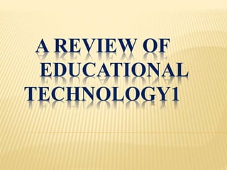 A REVIEW OF
EDUCATIONAL
TECHNOLOGY1
 