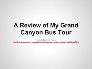 A Review of My Grand
  Canyon Bus Tour
                        Presented by Julie Rainier
http://www.grandcanyonbusdeals.com/compare-grand-canyon-bus-tours.html
 