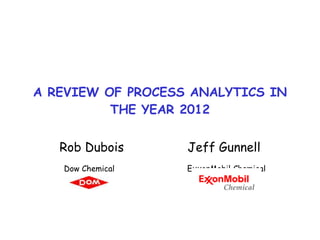 A REVIEW OF PROCESS ANALYTICS IN THE YEAR 2012 Rob Dubois  Jeff Gunnell Dow Chemical    ExxonMobil Chemical 