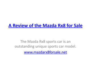 A Review of the Mazda Rx8 for Sale The Mazda Rx8 sports car is an outstanding unique sports car model. www.mazdarx8forsale.net 