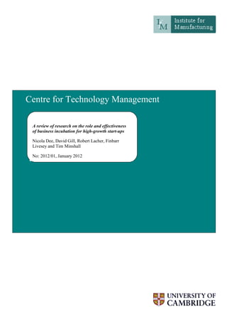 A review of research on the role and effectiveness
of business incubation for high-growth start-ups
Nicola Dee, David Gill, Robert Lacher, Finbarr
Livesey and Tim Minshall
No: 2012/01, January 2012
Centre for Technology Management
 