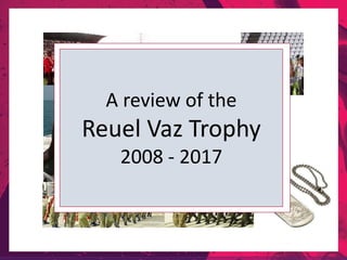 A review of the
Reuel Vaz Trophy
2008 - 2017
 