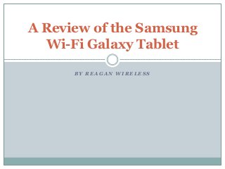 A Review of the Samsung
  Wi-Fi Galaxy Tablet

      BY REAGAN WIRELESS
 