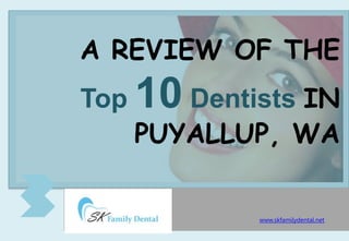 A REVIEW OF THE
Top 10 Dentists IN
PUYALLUP, WA
www.skfamilydental.net
 