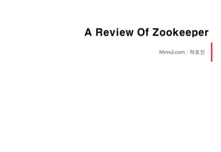A Review Of Zookeeper
            Mimul.com : 하호진
 