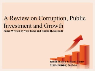 A Review on Corruption, Public
Investment and Growth
Paper Written by Vito Tanzi and Hamid R. Davoodi
Rahul Shakya & Rahul Yadav
MBF (PGDBF) 2012-14
1
 
