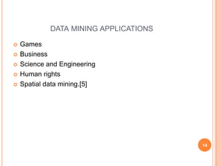 DATA MINING APPLICATIONS

   Games
   Business
   Science and Engineering
   Human rights
   Spatial data mining.[5]




                                        14
 
