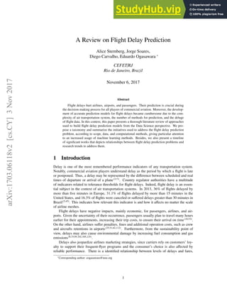 A Review on Flight Delay Prediction
Alice Sternberg, Jorge Soares,
Diego Carvalho, Eduardo Ogasawara ∗
CEFET/RJ
Rio de Janeiro, Brazil
November 6, 2017
Abstract
Flight delays hurt airlines, airports, and passengers. Their prediction is crucial during
the decision-making process for all players of commercial aviation. Moreover, the develop-
ment of accurate prediction models for flight delays became cumbersome due to the com-
plexity of air transportation system, the number of methods for prediction, and the deluge
of flight data. In this context, this paper presents a thorough literature review of approaches
used to build flight delay prediction models from the Data Science perspective. We pro-
pose a taxonomy and summarize the initiatives used to address the flight delay prediction
problem, according to scope, data, and computational methods, giving particular attention
to an increased usage of machine learning methods. Besides, we also present a timeline
of significant works that depicts relationships between flight delay prediction problems and
research trends to address them.
1 Introduction
Delay is one of the most remembered performance indicators of any transportation system.
Notably, commercial aviation players understand delay as the period by which a flight is late
or postponed. Thus, a delay may be represented by the difference between scheduled and real
times of departure or arrival of a plane(117)
. Country regulator authorities have a multitude
of indicators related to tolerance thresholds for flight delays. Indeed, flight delay is an essen-
tial subject in the context of air transportation systems. In 2013, 36% of flights delayed by
more than five minutes in Europe, 31.1% of flights delayed by more than 15 minutes in the
United States, and 16.3% of flights were canceled or suffered delays greater than 30 minutes in
Brazil(5,45)
. This indicates how relevant this indicator is and how it affects no matter the scale
of airline meshes.
Flight delays have negative impacts, mainly economic, for passengers, airlines, and air-
ports. Given the uncertainty of their occurrence, passengers usually plan to travel many hours
earlier for their appointments, increasing their trip costs, to ensure their arrival on time(10,53)
.
On the other hand, airlines suffer penalties, fines and additional operation costs, such as crew
and aircrafts retentions in airports(25,51,62,112)
. Furthermore, from the sustainability point of
view, delays may also cause environmental damage by increasing fuel consumption and gas
emissions(8,75,95,102,105,125)
.
Delays also jeopardize airlines marketing strategies, since carriers rely on customers’ loy-
alty to support their frequent-flyer programs and the consumer’s choice is also affected by
reliable performance. There is a identified relationship between levels of delays and fares,
∗Corresponding author: eogasawara@ieee.org
1
arXiv:1703.06118v2
[cs.CY]
3
Nov
2017
 