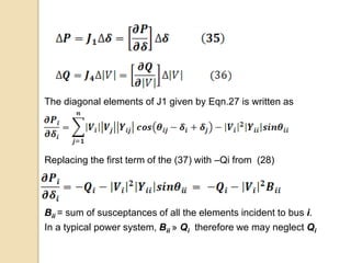 The diagonal elements of J1 given by Eqn.27 is written as
Replacing the first term of the (37) with –Qi from (28)
Bii = sum of susceptances of all the elements incident to bus i.
In a typical power system, Bii » Qi therefore we may neglect Qi
 
