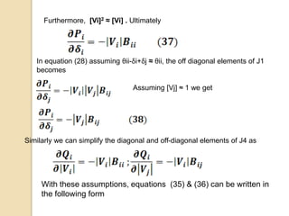 Furthermore, [Vi]2 ≈ [Vi] . Ultimately
In equation (28) assuming θii-δi+δj ≈ θii, the off diagonal elements of J1
becomes
Assuming [Vj] ≈ 1 we get
Similarly we can simplify the diagonal and off-diagonal elements of J4 as
With these assumptions, equations (35) & (36) can be written in
the following form
 