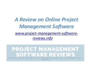A Review on Online Project
Management Software
www.project-management-software-
reviews.info
 