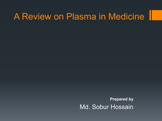 A Review on Plasma in Medicine
Prepared by
Md. Sobur Hossain
 