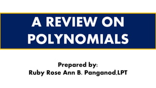 A REVIEW ON
POLYNOMIALS
Prepared by:
Ruby Rose Ann B. Panganod,LPT
 