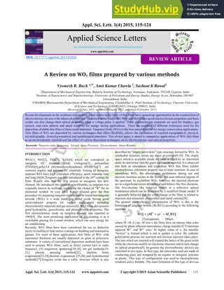 DOI: 10.17571/appslett.2015.01026
Appl. Sci. Lett. 1(4) 2015, 115-124 www.appslett.com Copyright 2015 Asian Scientific Publishers 115
Appl. Sci. Lett. 1(4) 2015, 115-124
Applied Science Letters
REVIEW ARTICLE
www.appslett.com
An interdisiplinary peer-reviewed international journal
A Review on WO3 films prepared by various methods
Vyomesh R. Buch 1,3*
, Amit Kumar Chawla 2
, Sushant K Rawal3
1Department of Mechanical Engineering, Babaria Institute of Technology, Varnama, Vadodara -391240, Gujarat, India
2Institute of Nanoscience and Nanotechnology, University of Petroleum and Energy Studies, Energy Acres, Dehradun-248 007,
Uttarakhand, India
3CHAMOS Matrusanstha Department of Mechanical Engineering, Chandubhai S. Patel Institute of Technology, Charotar University
of Science and Technology (CHARUSAT), Changa-388421, India
(Received 07 July, 2015; accepted 05August 2015; published 01 October, 2015)
Recent developments in the synthesis of transition metal oxides in the form of thin films have opened up opportunities in the construction of
electrochromic devices with enhanced properties. Transition metal oxides like WO3 and MoO3 have good electrochromic properties and these
oxides can also change their optical properties when a voltage pulse is applied. These electrochromic materials are used for displays, gas
sensors, rear-view mirrors and smart windows for energy saving applications. There are numbers of different techniques used for the
deposition of stable thin films of these oxide materials. Tungsten Oxide (WO3) is the best suited material for energy conservation applications.
Thin films of WO3 are deposited by various techniques that offers flexibility, allows the fabrication of required topographical, physical,
crystallographic, desired geometrical and metallurgical structures. This review paper is aimed to summarize applications of WO3 thin films
as an electrochromic material and the effect of various deposition techniques on its electrochromic and optical properties.
Keywords: Tungsten oxide; Sputtering; Sol-gel; Spray Pyrolysis; Electrochromic, Smart Window
INTRODUCTION
WO3[1], NiO[2], TiO2[3], V2O5[4] which are considered as
inorganic EC material while viologens[5], polyaniline
(PANI)[6],poly(3,4 ethylenedioxythiophene) (PEDOTs)[7] are
common organic and polymer EC materials. Among all inorganic
material WO3 have high coloration efficiency, quick response time
and long life[8].Tungsten was first introduced in the 18th century by
Peter Woulfe who was the first person to recognize this new
element. He introduced this element as wolframite, so tungsten was
originally known as wolfram, explaining the choice of "W" for its
elemental symbol. In year 1841 Robert Oxland gave the first
procedure for preparing tungsten trioxide and he found that tungsten
trioxide (WO3) is a wide band gap metal oxide having good
semiconductor property for various applications including
electrochromic materials and gas sensors[8]. WO3 films also possess
good hydrophilic, gasochromic and photochromic properties. The
first electrochromic study on tungsten trioxide was reported in
1969[9]. The most promising application of this coating is as a
switchable glazing for a smart window, which can save energy for
air conditioning.
Recently, WO3 films have been considered for use as dielectric
layers in multilayer heat mirror coatings on building and automotive
glasses. For most of these applications, thin films of WO3 with
nanometer thickness are usually deposited on glass or polymeric
substrates. A variety of conventional deposition methods have been
used to prepare WO3 films, such as direct current (dc) or radio
frequency (rf) magnetron sputtering[10-18], sol–gel methods[19-
21], plasma spraying method[22], electron beam
evaporation[23,24],thermal evaporation [25,26] and hydrothermal
methods[27].Tungsten oxide has a cubic structure which is also
described by “empty-perovskite” type structure formed by WO3. In
octahedral structure atoms are share at corners[8,10]. The empty
space which is available inside the cube is filled by an interstitial
atom. In interstitial sites the guest ions can be inserted. It is observed
that both an amorphous and crystalline WO3 thin films exhibit
electrochromic coloration property due to ionic insertion. In case of
amorphous WO3, the absorptance modulation during ion and
electron insertion occurs in the visible and near-infrared regions of
the spectrum. In crystalline WO3, however, the injected electrons
are to a significant extent delocalized and behave like free electrons.
The free-electron like behavior results in a reflective optical
modulation which can be described by a modified Drude model. It
is generally believed that the color change in the films is related to
injection and extraction of electrons and metal cations[28].
The general electrochromic phenomenon of WO3 is due to the
formation of tungsten bronze (MxWO3) according to the following
equation:
3
3 WO
M
xe
xM
WO x


 

(Transparent) (Blue)
where M =H, Li etc. At low x the films have an intense blue color
caused by photo affected intervalence charge transfer (CT) between
adjacent W5+ and W6+ sites. At higher value of x, the metallic
“bronze” is formed which is red or golden in color. By cathodic
polarization process ion insertion and electron injection takes place.
The ions which are inserted will expand the lattice of the guest oxide
while the electrons modify its electronic structure and in turn change
its optical properties[9]. In general the electrochromic devices are
classified in two types. In first type, the electrodes used are made of
conducting glass and wrapped by an organic or inorganic polymer
or plastic. This type of configuration was used in electrochromic
windows and is bistable. The main limitation of this type of devices
 
