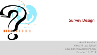 Survey Design
Survey Design
Arevik Avedian
Harvard Law School
aavedian@law.harvard.edu
October 15, 2014
 