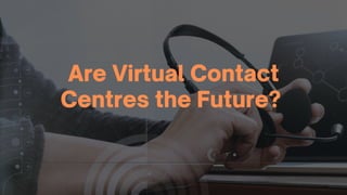 Are Virtual Contact
Centres the Future?
 