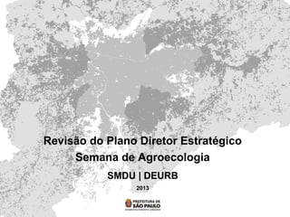 Revisão do Plano Diretor Estratégico
Semana de Agroecologia
SMDU | DEURB
2013
 