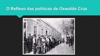 O Reflexo das políticas de Oswaldo Cruz
 