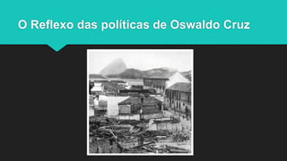 O Reflexo das políticas de Oswaldo Cruz
 