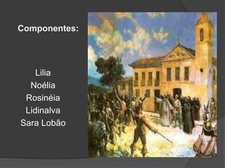 Componentes:

Lilia
Noélia
Rosinéia
Lidinalva
Sara Lobão

 