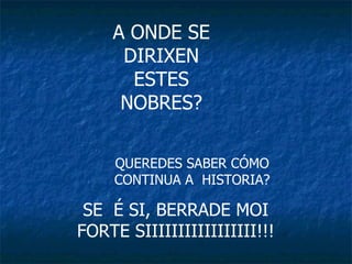 A ONDE SE DIRIXEN ESTES NOBRES? QUEREDES SABER CÓMO CONTINUA A  HISTORIA? SE  É SI, BERRADE MOI FORTE SIIIIIIIIIIIIIIIII!!! 
