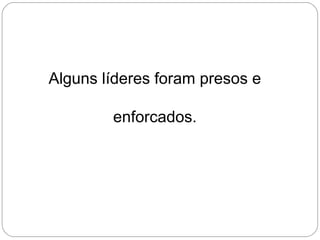 Alguns líderes foram presos e
enforcados.
 