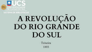A REVOLUÇÃO
DO RIO GRANDE
DO SUL
Teixeira
1893
 