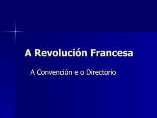 A Revolución Francesa A Convención e o Directorio 