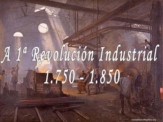 A 1ª Revolución Industrial 1.750 - 1.850 viaxeaitaca.blogaliza.org 