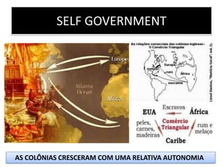 SELF GOVERNMENT




AS COLÔNIAS CRESCERAM COM UMA RELATIVA AUTONOMIA
 