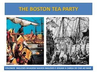 THE BOSTON TEA PARTY




COLONOS INGLESES INVADEM NAVIOS INGLESES E JOGAM A CARGA DE CHÁ AO MAR
 