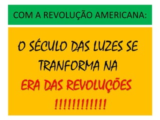 COM A REVOLUÇÃO AMERICANA:


O SÉCULO DAS LUZES SE
    TRANFORMA NA
ERA DAS REVOLUÇÕES
       !!!!!!!!!!!!
 