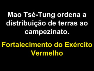 Mao Tsé-Tung ordena a 
distribuição de terras ao 
campezinato. 
Fortalecimento do Exército 
Vermelho 
 
