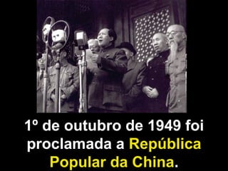 1º de outubro de 1949 foi 
proclamada a República 
Popular da China. 
 