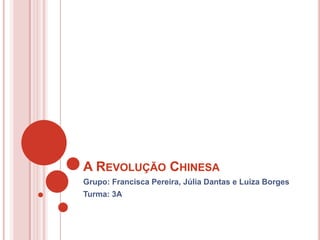 A REVOLUÇÃO CHINESA
Grupo: Francisca Pereira, Júlia Dantas e Luiza Borges
Turma: 3A

 