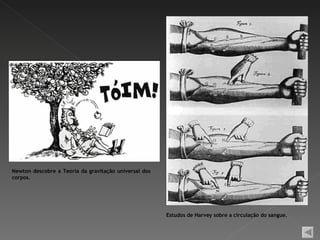 Newton descobre a Teoria da gravitação universal dos
corpos.




                                                       Estudos de Harvey sobre a circulação do sangue.
 