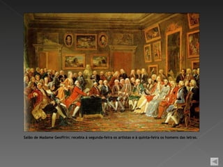 Salão de Madame Geoffrin: recebia à segunda-feira os artistas e à quinta-feira os homens das letras.
 