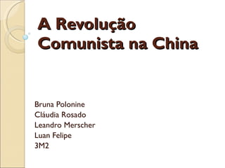 A Revolução Comunista na China Bruna Polonine Cláudia Rosado Leandro Merscher Luan Felipe 3M2 